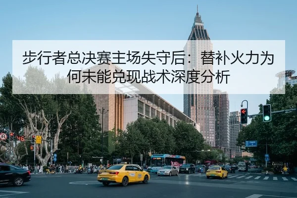 步行者总决赛主场失守后：替补火力为何未能兑现战术深度分析