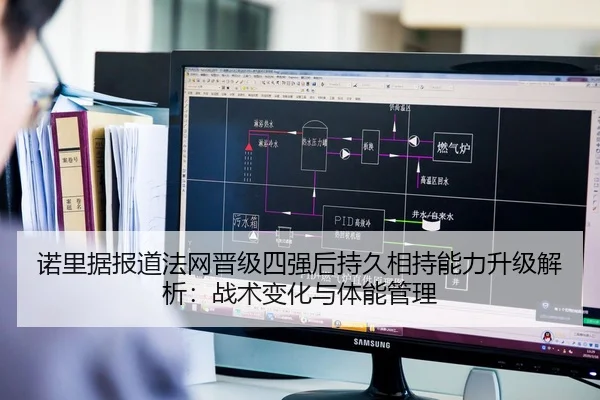 诺里据报道法网晋级四强后持久相持能力升级解析：战术变化与体能管理