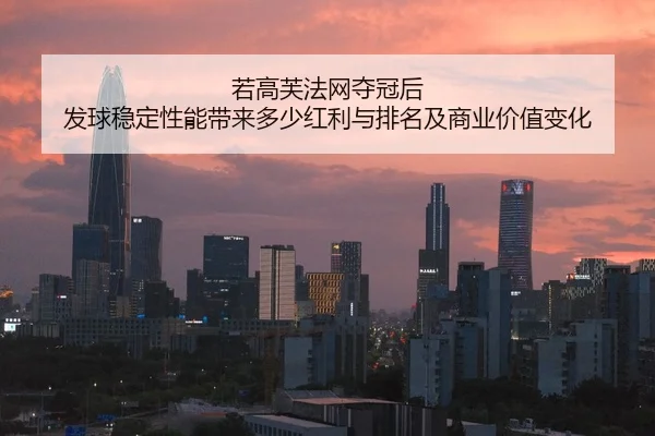 若高芙法网夺冠后 发球稳定性能带来多少红利与排名及商业价值变化