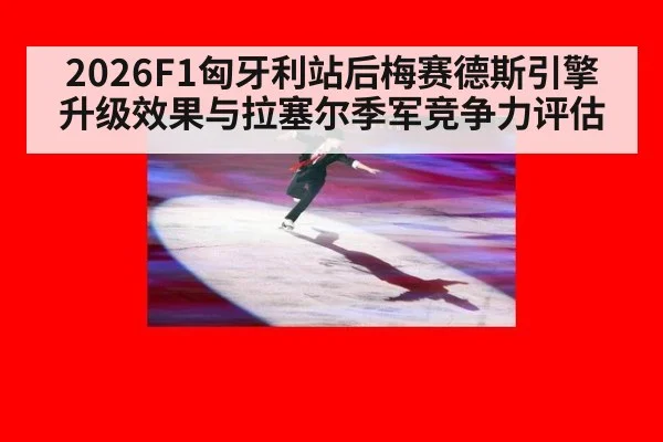 2026F1匈牙利站后梅赛德斯引擎升级效果与拉塞尔季军竞争力评估