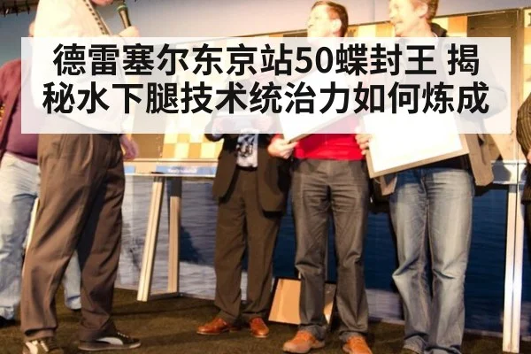 德雷塞尔东京站50蝶封王 揭秘水下腿技术统治力如何炼成